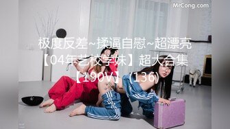 极度反差~揉逼自慰~超漂亮【04年艺校学妹】超大合集 【190V】 (136)