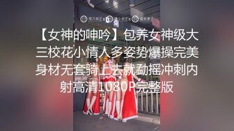 【女神的呻吟】包养女神级大三校花小情人多姿势爆操完美身材无套骑上去就勐摇冲刺内射高清1080P完整版