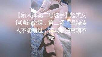 【新人探花二号选手】超美女神清纯空姐，第二场，温婉佳人不能错过，花式啪啪高潮不断