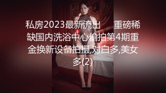 私房2023最新流出❤️重磅稀缺国内洗浴中心偷拍第4期重金换新设备拍摄,对白多,美女多(2)