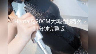 Hentai鸟20CM大鸡撸射两次 11分钟完整版