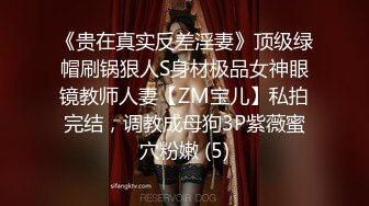 《贵在真实反差淫妻》顶级绿帽刷锅狠人S身材极品女神眼镜教师人妻【ZM宝儿】私拍完结，调教成母狗3P紫薇蜜穴粉嫩 (5)