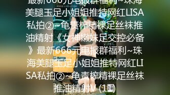 最新666元电报群福利~珠海美腿玉足小姐姐推特网红LISA私拍②~龟责榨精裸足丝袜推油精射《女神嫩妹足交控必备》最新666元电报群福利~珠海美腿玉足小姐姐推特网红LISA私拍②~龟责榨精裸足丝袜推油精射V (11)