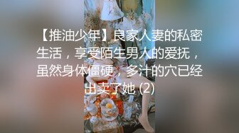 【推油少年】良家人妻的私密生活，享受陌生男人的爱抚，虽然身体僵硬，多汁的穴已经出卖了她 (2)