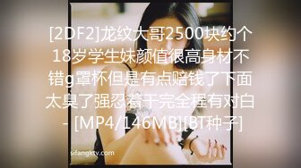 [2DF2]龙纹大哥2500块约个18岁学生妹颜值很高身材不错g罩杯但是有点赔钱了下面太臭了强忍着干完全程有对白 - [MP4/146MB][BT种子]