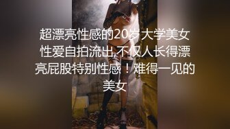 超漂亮性感的20岁大学美女性爱自拍流出,不仅人长得漂亮屁股特别性感！难得一见的美女