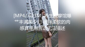 [MP4/ 623M] 养生按摩馆爆艹丰满美少妇 微胖柔软的肉感真是用言语无法描述