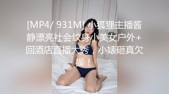 [MP4/ 931M] 小狐狸主播酱静漂亮社会纹身小美女户外+回酒店直播大秀，小婊砸真欠操！