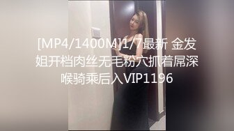 [MP4/1400M]1/7最新 金发姐开档肉丝无毛粉穴抓着屌深喉骑乘后入VIP1196