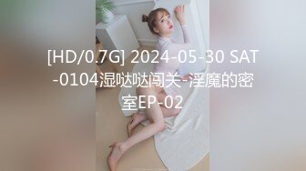 [HD/0.7G] 2024-05-30 SAT-0104湿哒哒闯关-淫魔的密室EP-02