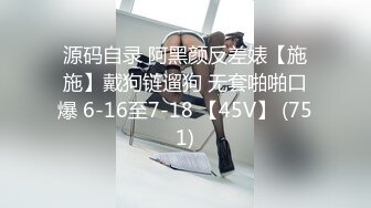 源码自录 阿黑颜反差婊【施施】戴狗链遛狗 无套啪啪口爆 6-16至7-18 【45V】 (751)