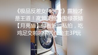 《极品反差女神泄密》露脸才是王道！高颜美鲍外围绿茶婊【月亮猫】付费解锁私拍，吃鸡足交啪啪供两位金主3P玩弄