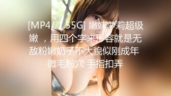 [MP4/ 1.55G] 嫩妹萝莉超级嫩 ，用四个字来形容就是无敌粉嫩奶子不大貌似刚成年 微毛粉穴 手指扣弄