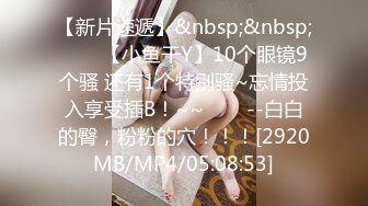 【新片速遞】&nbsp;&nbsp;✨✨✨【小鱼干Y】10个眼镜9个骚 还有1个特别骚~忘情投入享受插B！~~✨✨✨--白白的臀，粉粉的穴！！！[2920MB/MP4/05:08:53]