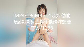 [MP4/196M]6/14最新 偷偷爬到哥哥身上榨干他妹妹想要了VIP1196