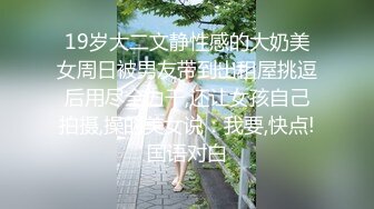 19岁大二文静性感的大奶美女周日被男友带到出租屋挑逗后用尽全力干,还让女孩自己拍摄,操的美女说：我要,快点!国语对白