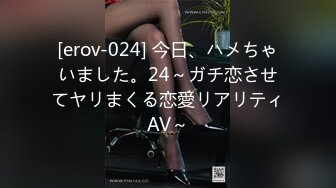 [erov-024] 今日、ハメちゃいました。24～ガチ恋させてヤリまくる恋愛リアリティAV～