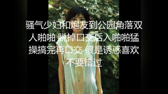 骚气少妇和炮友到公园角落双人啪啪 脱掉口交后入啪啪猛操搞完再口交 很是诱惑喜欢不要错过