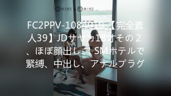 FC2PPV-1084019 【完全素人39】JDサヤカ18才その２、ほぼ顔出し..！SMホテルで緊縛、中出し、アナルプラグ