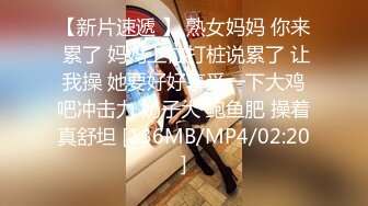 【新片速遞 】 熟女妈妈 你来 累了 妈妈上位打桩说累了 让我操 她要好好享受一下大鸡吧冲击力 奶子大 鲍鱼肥 操着真舒坦 [136MB/MP4/02:20]