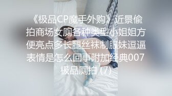 《极品CP魔手外购》近景偸拍商场女厕各种类型小姐姐方便亮点多长腿丝袜制服妹逗逼表情是怎么回事附加经典007极品厕拍 (7)