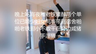 晚上吃宵夜和老铁灌醉两个单位已婚少妇女同事带到宿舍啪啪老铁胆小不敢干在旁边咸猪手淫猥