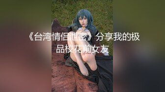 《台湾情侣泄密》分享我的极品校花前女友