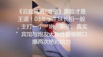 《云盘高质?泄密》露脸才是王道！03年学生妹长相一般，主打一个“嫩、听话、真实”宾馆与炮友大玩性爱啪啪口爆两次绝对给力