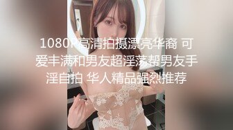 1080P高清拍摄漂亮华裔 可爱丰满和男友超淫荡帮男友手淫自拍 华人精品强烈推荐