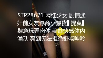 STP28671 网红少女 剧情迷奸前女友爆肏小骚货▌提莫▌肆意玩弄肉体 美妙快感体内涌动 爽到无法拒绝舒畅呻吟