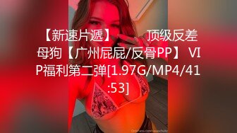 【新速片遞】 ⭐⭐⭐顶级反差母狗【广州屁屁/反骨PP】 VIP福利第二弹[1.97G/MP4/41:53]