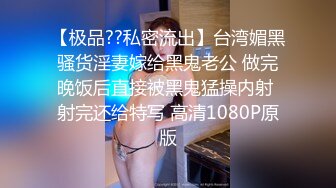 【极品??私密流出】台湾媚黑骚货淫妻嫁给黑鬼老公 做完晚饭后直接被黑鬼猛操内射 射完还给特写 高清1080P原版