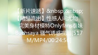 【新片速遞】&nbsp;&nbsp;【精品流出】性感人间尤物 ❤️完美身材模特Onlyfans泰妹Buchsaya 骚气诱惑视图[517M/MP4/00:24:56]