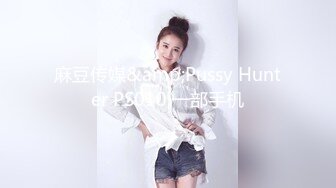 麻豆传媒&amp;Pussy Hunter PS010 一部手机