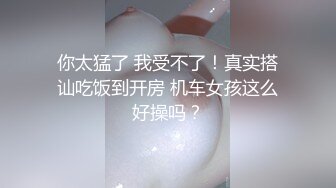 你太猛了 我受不了！真实搭讪吃饭到开房 机车女孩这么好操吗？