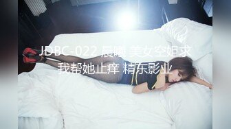 JDBC-022 晨曦 美女空姐求我帮她止痒 精东影业