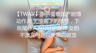 【TWAV】原创实景国产剧情动作片 无疫苗下的愤怒，下班尾行入室Q奸护理师 女的不漂亮但是白虎嫩穴很顶