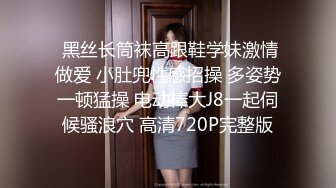  黑丝长筒袜高跟鞋学妹激情做爱 小肚兜性感招操 多姿势一顿猛操 电动棒大J8一起伺候骚浪穴 高清720P完整版