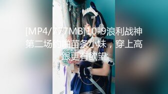 [MP4/777MB]10-9浪利战神第二场约啪苗条小妹，穿上高跟更有欲望