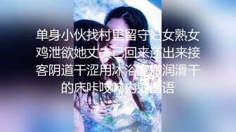 单身小伙找村里留守妇女熟女鸡泄欲她丈夫已回来还出来接客阴道干涩用沐浴露做润滑干的床咔吱响内射国语