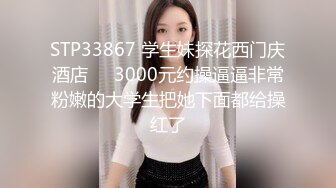 STP33867 学生妹探花西门庆酒店❤️3000元约操逼逼非常粉嫩的大学生把她下面都给操红了