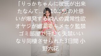 「りっかちゃんに彼氏が出来たなんて…」 10年分の片思いが爆発する隣人の異常性欲オヤジが媚薬でキメセク監禁 ゴミ部屋で汗だく失禁いいなり同棲させられた3日間 小野六花