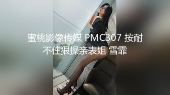 蜜桃影像传媒 PMC307 按耐不住狠操亲表姐 雪霏