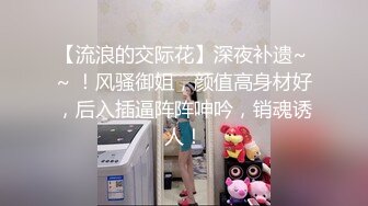 【流浪的交际花】深夜补遗~ ~ ！风骚御姐，颜值高身材好，后入插逼阵阵呻吟，销魂诱人！