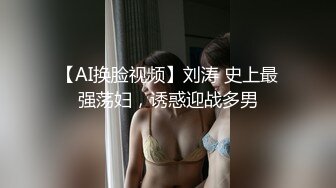 【AI换脸视频】刘涛 史上最强荡妇，诱惑迎战多男