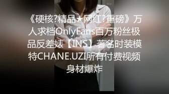 《硬核?精品★网红?重磅》万人求档OnlyFans百万粉丝极品反差婊【INS】著名时装模特CHANE.UZI所有付费视频身材爆炸