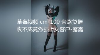 草莓视频 cm-100 套路贷催收不成竟然强上女客户-露露