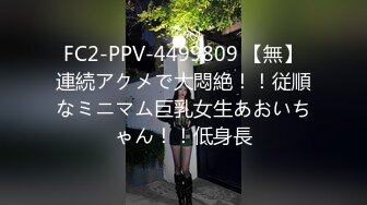 FC2-PPV-4499809 【無】連続アクメで大悶絶！！従順なミニマム巨乳女生あおいちゃん！！低身長