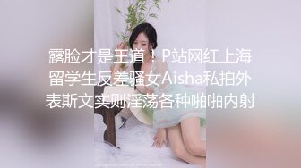 露脸才是王道！P站网红上海留学生反差骚女Aisha私拍外表斯文实则淫荡各种啪啪内射