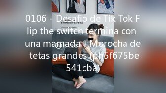 0106 - Desafio de Tik Tok Flip the switch termina con una mamada - Morocha de tetas grandes (ph5f675be541cba)